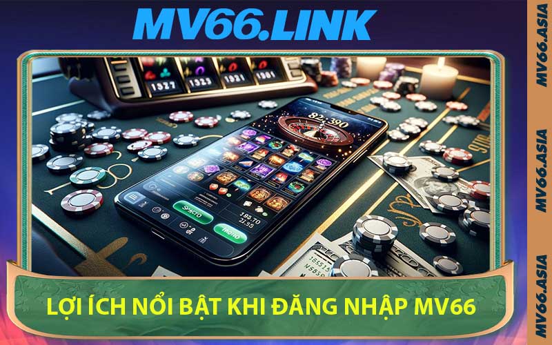 Lợi Ích Nổi Bật Khi Đăng Nhập MV66