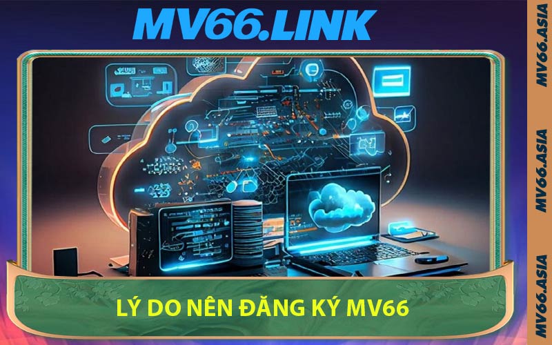 Lý Do Nên Đăng Ký MV66
