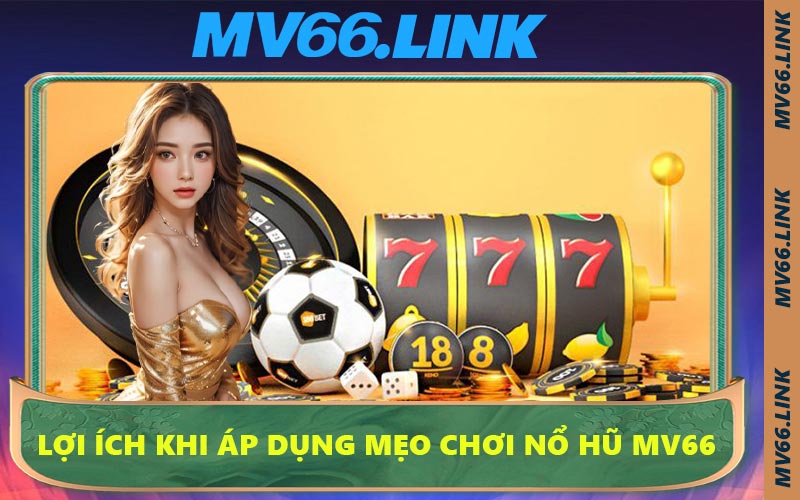 Lợi ích khi áp dụng mẹo chơi nổ hũ MV66